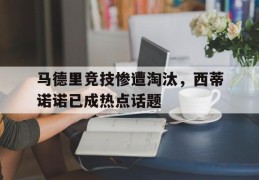 关于马德里竞技惨遭淘汰，西蒂诺诺已成热点话题的信息
