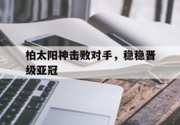 包含柏太阳神击败对手，稳稳晋级亚冠的词条