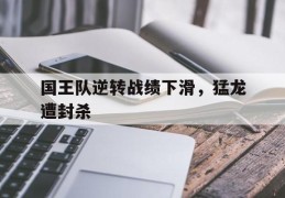 国王队逆转战绩下滑，猛龙遭封杀的简单介绍