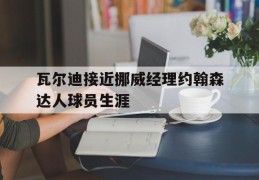瓦尔迪接近挪威经理约翰森达人球员生涯的简单介绍