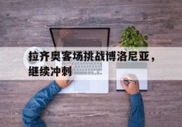 拉齐奥客场挑战博洛尼亚，继续冲刺