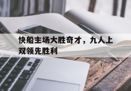 快船主场大胜奇才，九人上双领先胜利的简单介绍