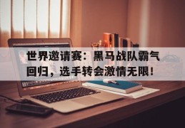 世界邀请赛：黑马战队霸气回归，选手转会激情无限！