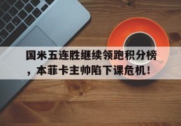 国米五连胜继续领跑积分榜，本菲卡主帅陷下课危机！
