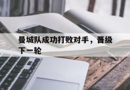 曼城队成功打败对手，晋级下一轮