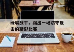 绿城战平，踢出一场防守反击的精彩比赛的简单介绍