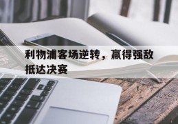 利物浦客场逆转，赢得强敌抵达决赛的简单介绍