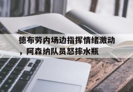 德布劳内场边指挥情绪激动，阿森纳队员怒摔水瓶