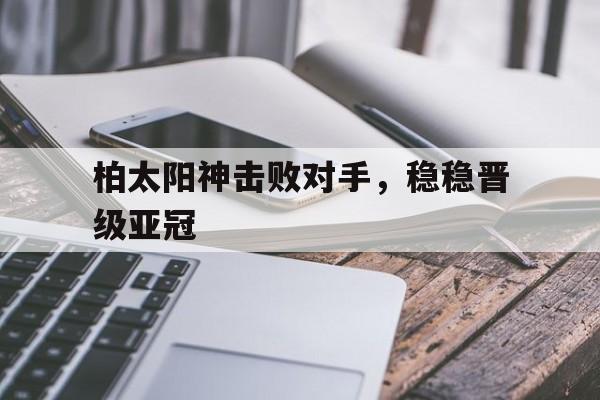 包含柏太阳神击败对手，稳稳晋级亚冠的词条