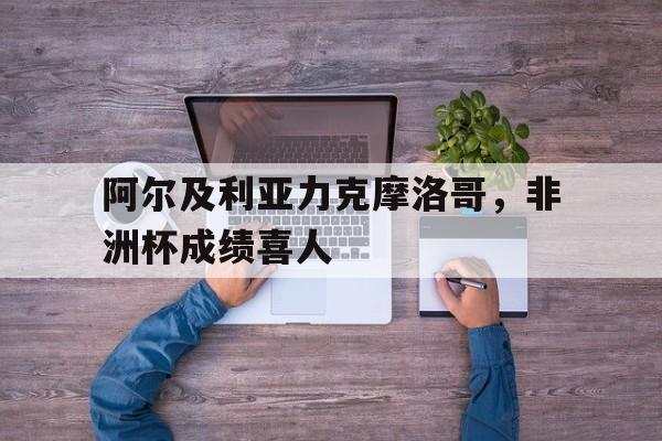 包含阿尔及利亚力克摩洛哥，非洲杯成绩喜人的词条
