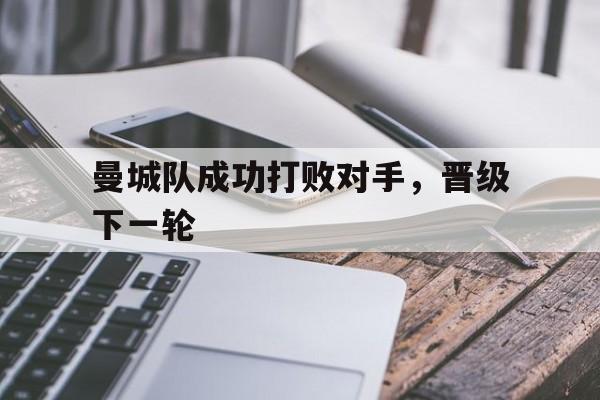 曼城队成功打败对手，晋级下一轮