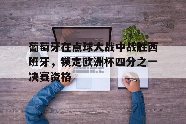 关于葡萄牙在点球大战中战胜西班牙，锁定欧洲杯四分之一决赛资格的信息
