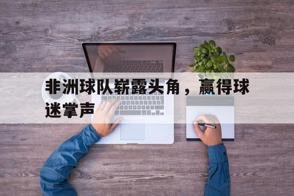 包含非洲球队崭露头角，赢得球迷掌声的词条