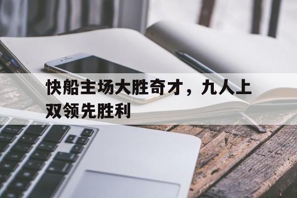 快船主场大胜奇才，九人上双领先胜利的简单介绍