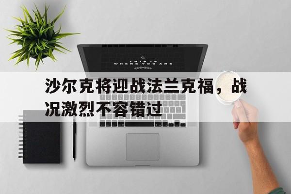 包含沙尔克将迎战法兰克福，战况激烈不容错过的词条