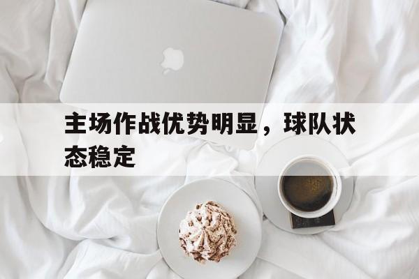 主场作战优势明显，球队状态稳定