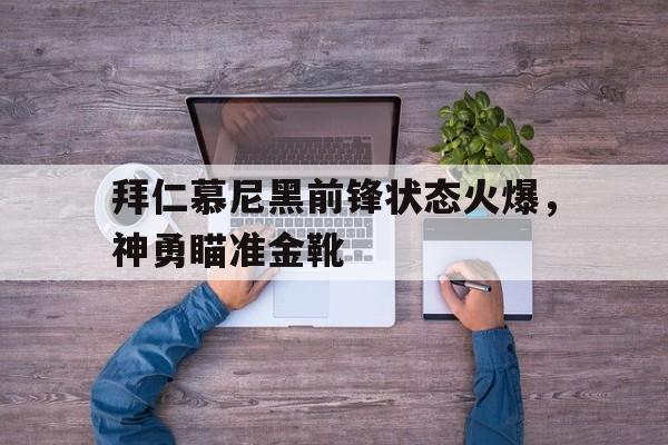 包含拜仁慕尼黑前锋状态火爆，神勇瞄准金靴的词条