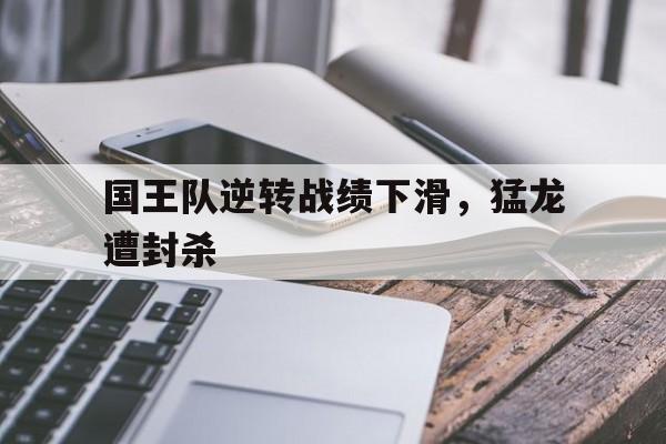 国王队逆转战绩下滑，猛龙遭封杀的简单介绍