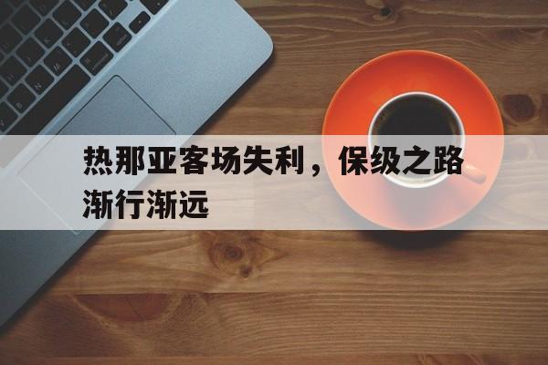 关于热那亚客场失利，保级之路渐行渐远的信息