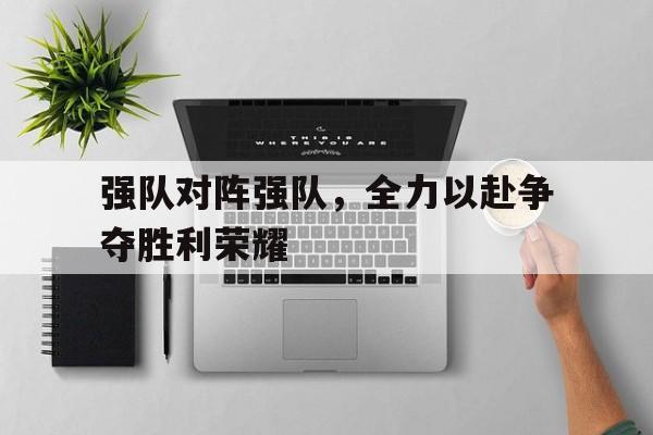 强队对阵强队，全力以赴争夺胜利荣耀的简单介绍