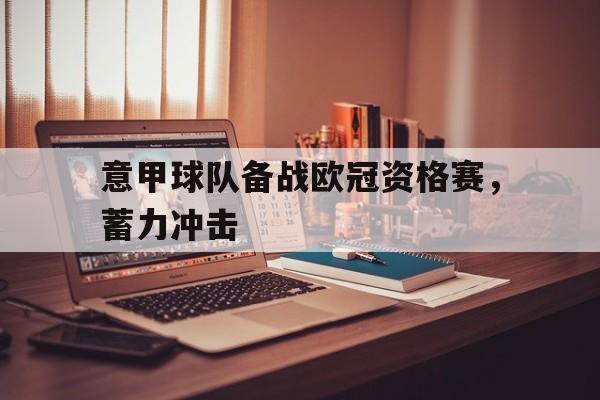 包含意甲球队备战欧冠资格赛，蓄力冲击的词条