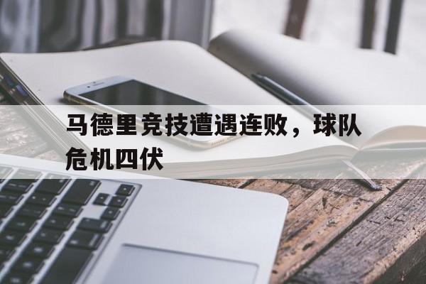 马德里竞技遭遇连败，球队危机四伏