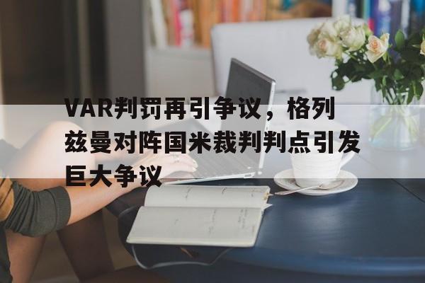 VAR判罚再引争议，格列兹曼对阵国米裁判判点引发巨大争议