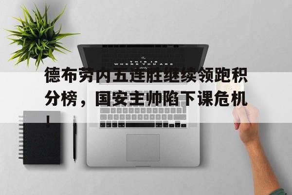 德布劳内五连胜继续领跑积分榜，国安主帅陷下课危机！