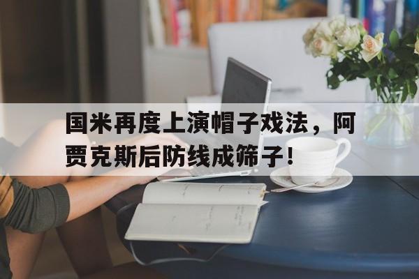 国米再度上演帽子戏法，阿贾克斯后防线成筛子！